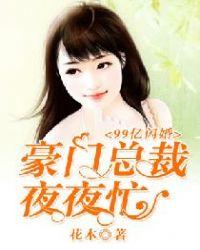 99亿闪婚豪门总裁夜夜忙无弹