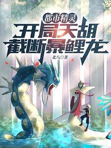 都市精灵开局天胡截断暴鲤龙TXT 都市精灵开局天胡截断暴鲤龙TXT