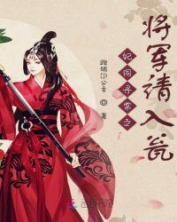 妃同寻常之将军请入瓮 妃同寻常之将军请入瓮