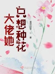大佬她只想种花 大佬她只想种花