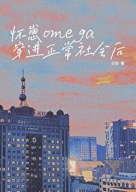 怀崽omega穿进正常社会后 怀崽omega穿进正常社会后