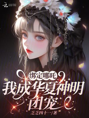 绑定哪吒,我成华夏神明团宠 绑定哪吒,我成华夏神明团宠