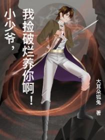 小少爷,我捡破烂养你啊 小少爷,我捡破烂养你啊