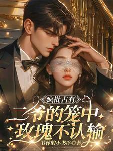 疯批占有:二爷的笼中玫瑰不认输 疯批占有:二爷的笼中玫瑰不认输