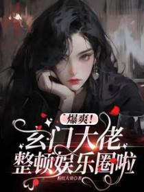 爆爽!玄门大佬整顿娱乐圈啦 爆爽!玄门大佬整顿娱乐圈啦