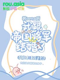 装beta后我跟帝国将军结婚了 装beta后我跟帝国将军结婚了