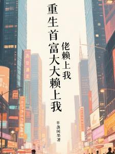 重生首富大佬赖上我 重生首富大佬赖上我