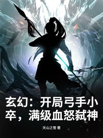 玄幻:开局弓手小卒,满级血怒弑神 玄幻:开局弓手小卒,满级血怒弑神