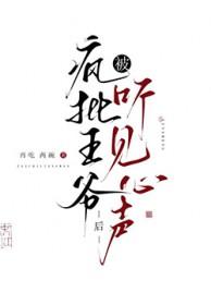 被疯批王爷听见心声后 被疯批王爷听见心声后