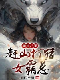 重生八零赶山打猎女霸总 重生八零赶山打猎女霸总