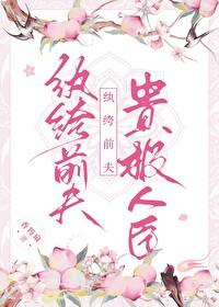 纨绔前夫贵极人臣 纨绔前夫贵极人臣