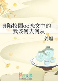 身陷校园oo恋文中的我该何去何从 身陷校园oo恋文中的我该何去何从