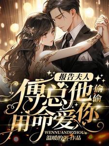 报告夫人,傅总他偷偷用命爱你 报告夫人,傅总他偷偷用命爱你